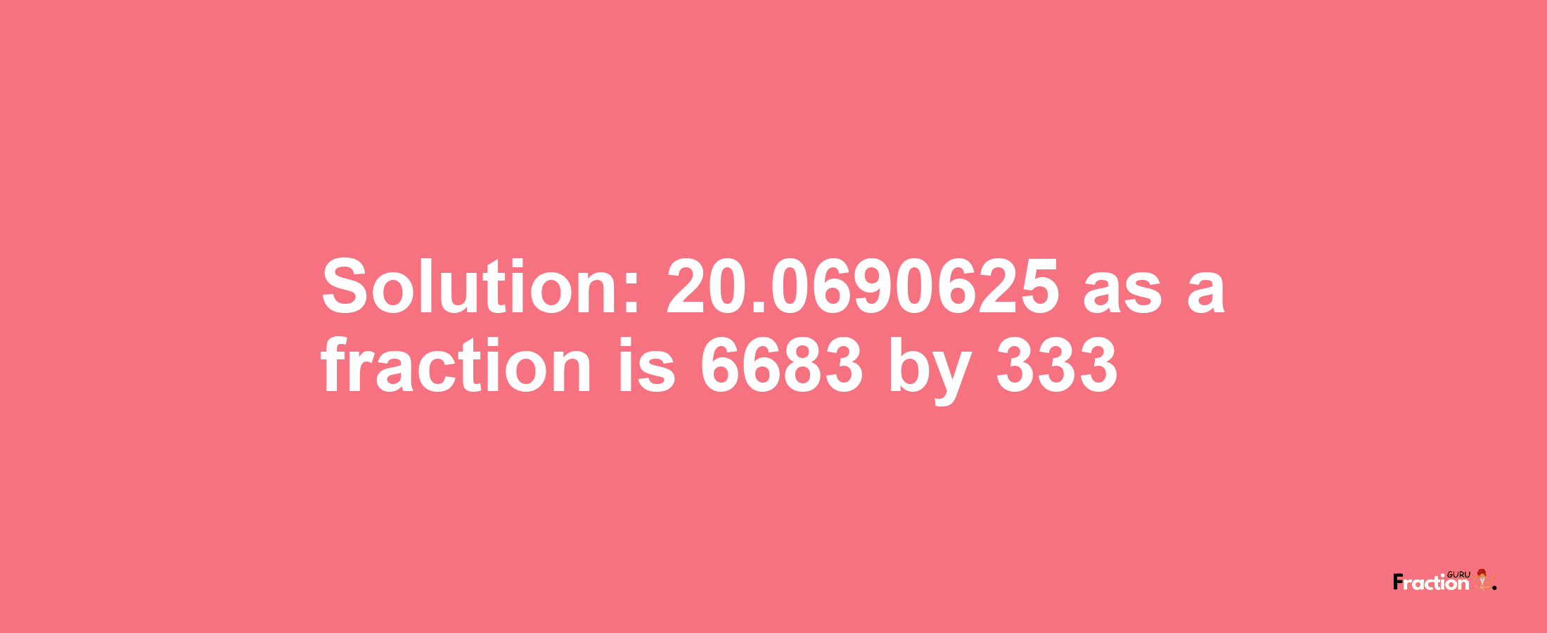 Solution:20.0690625 as a fraction is 6683/333